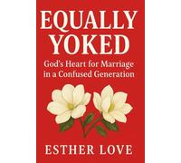 EQUALLY YOKED: God’s Heart for Marriage in a Confused Generation