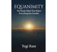 EQUANIMITY: The Steady Mind That Makes Everything Else Possible