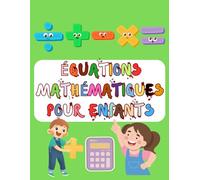 Équations Mathématiques Pour Enfants: Plus de 100 pages de calculs simples (Addition, Soustraction, Multiplication et Division), et d’activités pour ... mathématiques des enfants en s’amusant !