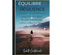 Equilibre et Resilience: Guide pour Gérer le Stress, Redéfinir la Productivité, Cultiver un Bien-Être Durable