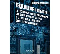 Equilibri digitali. Le tecnologie per la trasparenza, gli spazi pubblici sul web e le battaglie libertarie degli attivisti digitali