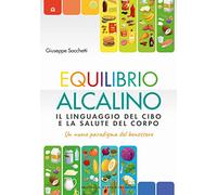Equilibrio alcalino. Il linguaggio del cibo e la salute del corpo. Un nuovo paradigma del benessere
