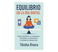 Equilibrio En La Era digital: Como Superar La Ansiedad, Mejorar La Disciplina y Lograr El Bienestar