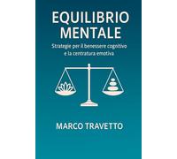 EQUILIBRIO MENTALE: Strategie per il benessere cognitivo e la centratura emotiva