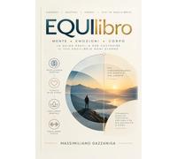 EQUIlibro: Mente • Emozioni • Corpo - La guida pratica per costruire il tuo equilibrio ogni giorno