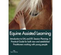 EQUINE ASSISTED LEARNING - Introduction to EAL and EFL Session Planning: A Practical Guide for both new and established Practitioners working with young people