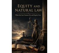 EQUITY AND NATURAL LAW: What the Law Cannot Do and Equity Can: 10