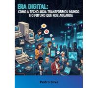 Era Digital-Como a Tecnologia Transformou o Mundo