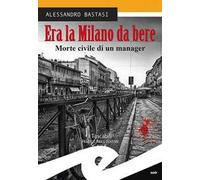 Era la Milano da bere. Morte civile di un manager