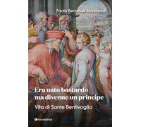 Era nato bastardo ma divenne un principe. Vita di Sante Bentivoglio