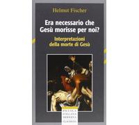 Era necessario che Gesù morisse per noi? Interpretazioni della morte di Gesù