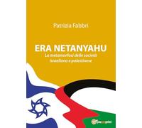 Era Netanyahu. La metamorfosi delle società israeliana e palestinese