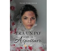 Era un po’ che ti aspettavo di Luigi Cerciello, 2019, Youcanprint