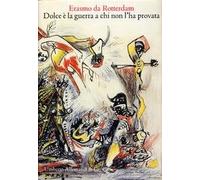 Erasmo da Rotterdam. Dolce e' la guerra a chi non l'ha provata