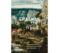 Erasmus unterwegs: Ausgewählte Briefe übersetzt und erläutert von Tobias Roth