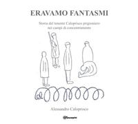 Eravamo fantasmi. Storia del tenente Caloprisco prigioniero nei campi di concent
