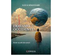 Eravamo Occidente. Parole raccolte dal rumore - Spaggiari Luca