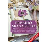 Erbario monastico. Dall’antica sapienza di monasteri e conventi le erbe, i fiori e le piante che curano e nutrono per ritrovare energia fisica, mentale e spirituale