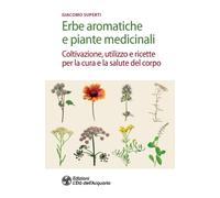 ERBE AROMATICHE E PIANTE MEDICINALI. COLTIVAZIONE, UTILIZZO E RICETTE PER LA CUR
