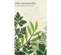 Erbe aromatiche. Le nostre amiche in cucina. Ediz. illustrata