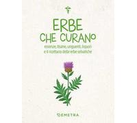 Erbe che curano. Essenze, tisane, unguenti, liquori e il ricettario delle erbe selvatiche