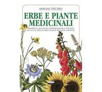 Erbe e piante medicinali. Proprietà, raccolta, conservazione e utilizzo di alcune delle erbe e piante più note e diffuse