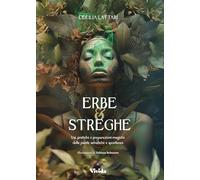 Erbe e streghe. Usi, pratiche e preparazioni magiche delle piante selvatiche e spontanee