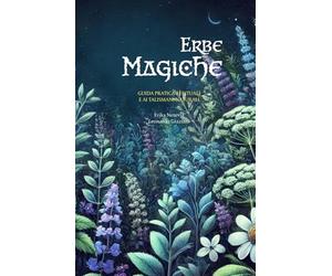 Erbe magiche: Una guida completa per il culto delle piante, rituali antichi e la creazione di talismani naturali