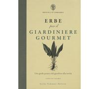 Erbe per il giardinere gourmet. Una guida pratica dal giardino al