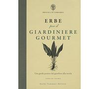 Erbe per il giardinere gourmet. Una guida pratica dal giardino alla tavola