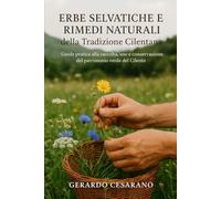 Erbe selvatiche e Rimedi naturali della tradizione Cilentana: Guida pratica alla raccolta, uso e conservazione del patrimonio del Cilento