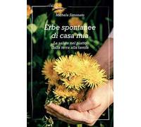 Erbe spontanee di casa mia. La salute nel piatto dalla terra alla tavola