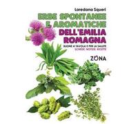 Erbe spontanee e aromatiche dell'Emilia Romagna. Buone a tavola e per la salute. Schede, notizie, ricette