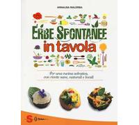 Erbe spontanee in tavola. Per una cucina selvatica, con ricette sane, naturali e locali. Ediz. illustrata