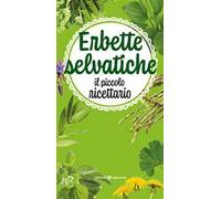 Erbette selvatiche. Il piccolo ricettario. Ediz. illustrata