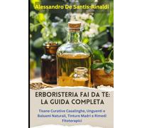 Erboristeria Fai da Te: La Guida Completa. Tisane Curative Casalinghe, Unguenti e Balsami Naturali, Tinture Madri e Rimedi Fitoterapici: Creare Rimedi Naturali con Erbe Officinali Domestiche