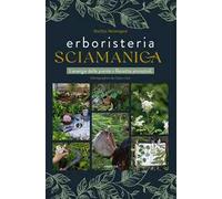 Erboristeria sciamanica. L'energia delle piante. Le ricette ancestrali