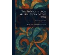 Erckmann-Chatrian The Plébiscite; or, A Miller's Story of the War (Tascabile)