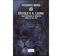 Ercole e il leone. 1482 Ferrara e Venezia duello sul Po