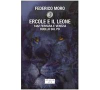 Ercole e il leone. 1482 Ferrara e Venezia duello sul Po