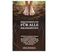 Erdungsheilung für alle Krankheiten: Natürliche Erdungsmethoden zur Reduzierung von Entzündungen, Wundheilung, Stressabbau und Behandlung von Herz-, Autoimmun- und anderen chronischen Erkrankungen