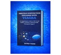 ERECTILE DYSFUNCTION EXPLAINED WITH VIAGRA: A comprehensive guide to male sexual health, confidence, and responsible therapeutic support