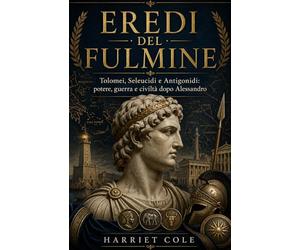 Eredi del Fulmine: Tolomei, Seleucidi e Antigonidi: potere, guerra e civiltà dopo Alessandro