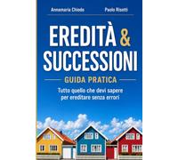 EREDITÀ & SUCCESSIONI: Guida Pratica - Tutto Quello Che Devi Sapere Per Ereditare Senza Errori