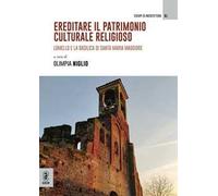Ereditare il patrimonio culturale religioso. Lomello e la Basilica di Santa Maria Maggiore. Ediz. a colori