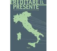 Ereditare il presente. Conoscenza, tutela e valorizzazione dell’architettura italiana dal 1945 ad oggi. Ediz. illustrata