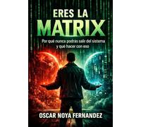 ERES LA MATRIX: POR QUÉ NUNCA PODRÁS SALIR DEL SISTEMA Y QUÉ HACER CON ESO