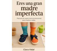 Eres una gran madre imperfecta: Cómo vivir la maternidad más allá de los tópicos, con una mirada real, cercana y sin culpa. Un libro de autoayuda para madres reales.