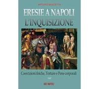 Eresie a Napoli. L'Inquisizione 1547. Vol. 2: Coercizioni fisiche, torture e pene corporali