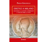 Eretici a Milano. Quando la gente cominciò a voler dire la sua - Golinelli Paolo